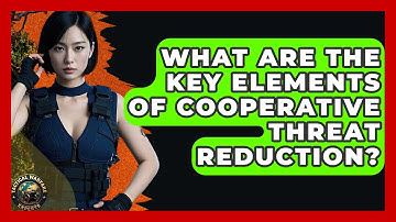 What Are The Key Elements Of Cooperative Threat Reduction? - Tactical Warfare Experts