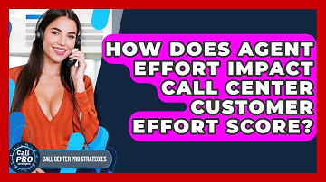 How Does Agent Effort Impact Call Center Customer Effort Score? - Call Center Pro Strategies