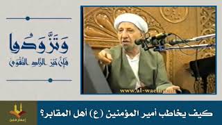 كيف يخاطب أمير المؤمنين ع أهل المقابر؟ الشيخ أحمد الوائلي