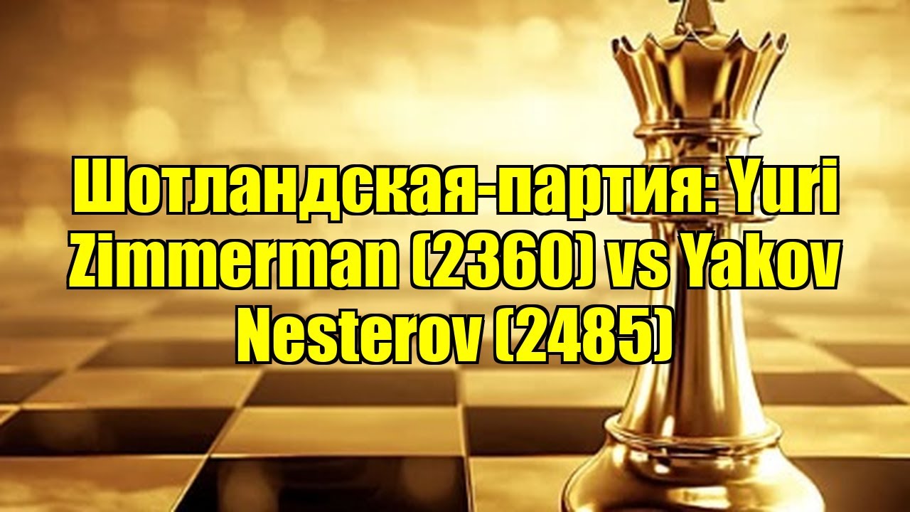 Шотландская-партия: Yuri Zimmerman (2360) vs Yakov Nesterov (2485)