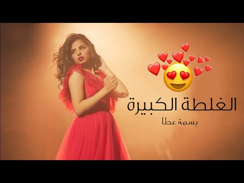 الغلطة الكبيرة حالات واتس بسمة عطا