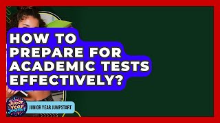 How To Prepare For Academic Tests Effectively? - Junior Year Jumpstart