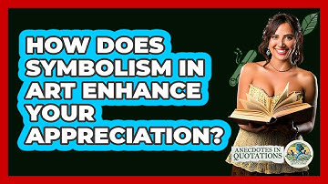 How Does Symbolism In Art Enhance Your Appreciation? - Anecdotes in Quotation