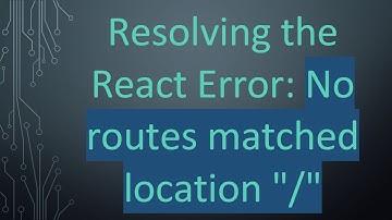 Resolving the React Error: No routes matched location "/"