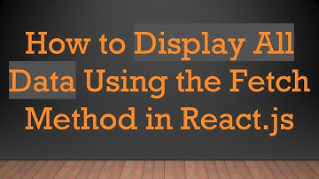 How to Display All Data Using the Fetch Method in React.js