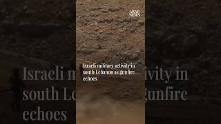 Israeli military activity in south Lebanon as gunfire echoes