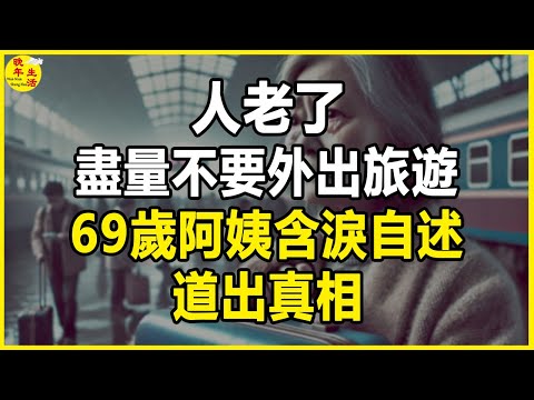 人老了，盡量不要外出旅遊，69歲阿姨含淚自述，道出真相，很多老人後悔看晚了。  #晚年生活 #中老年生活 #為人處世 #生活經驗 #情感故事 #老人 #幸福人生