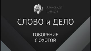 Слово и дело.  Говорение с охотой | Александр Шевцов