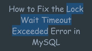 How to Fix the Lock Wait Timeout Exceeded Error in MySQL
