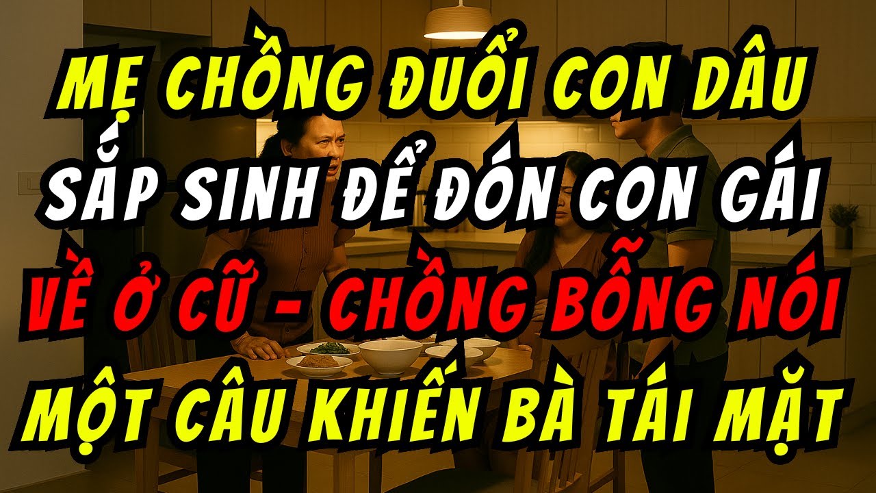 Mẹ Chồng Đuổi Con Dâu Sắp Sinh Để Đón Con Gái Về Ở Cữ - Chồng Bỗng Nói Một Câu Khiến Bà Tái Mặt