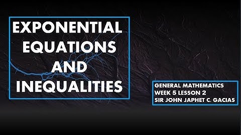 GENERAL MATHEMATICS SHS11: WEEK 5 LESSON 2 SOLVING EXPONENTIAL EQUATIONS AND INEQUALITIES