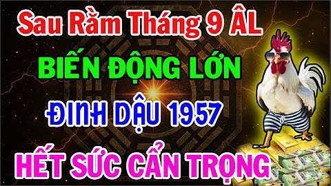 Tuổi Đinh Dậu 1957 Sau Rằm Tháng 9 Âm Lịch: Biến Động Lớn Kéo Tới, Cần Hết Sức Cẩn Trọng!