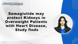 Semaglutide may protect Kidneys in Overweight Patients with Heart Disease, Study finds