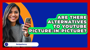 Are There Alternatives To YouTube Picture-in-Picture? - Be App Savvy