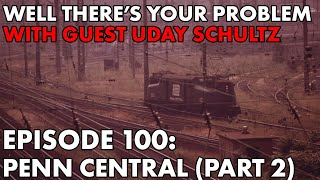 Well There's Your Problem | Episode 100: Penn Central (Part 2)
