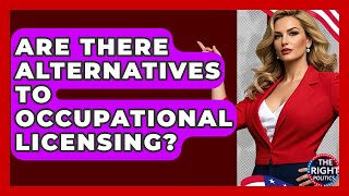 Are There Alternatives To Occupational Licensing? - The Right Politics