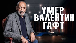 ВАЛЕНТИН ГАФТ УМЕР • УМЕР ГАФТ • СТАР БУМ