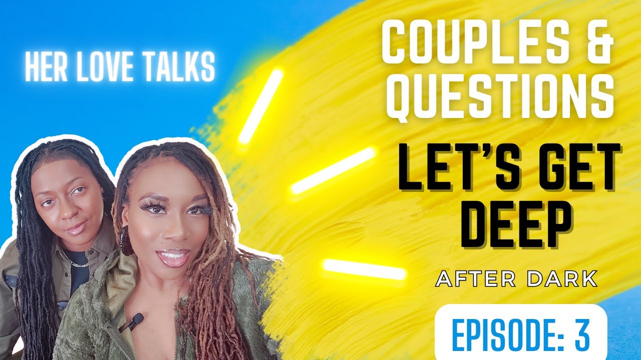 Questions & Couples: Exploring Intimacy - Let's Get Deep - After Dark #3 | Her Love Talks