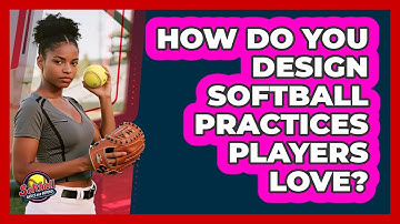 How Do You Design Softball Practices Players Love? - Softball Basics and Beyond