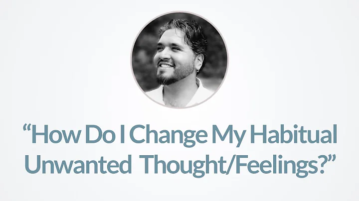 How Can I Change My Habitual Unwanted Feelings?