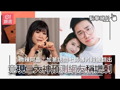 微辣阿晶｜加蔥訪問七師傅片段被翻出　竟現三大神預測網友稱諷刺｜01娛樂｜七仙羽｜加蔥
