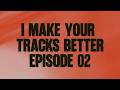 I Make Your Tracks Better EPISODE 02