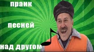 Пранк Песней Над Другом!