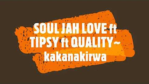 SOUL JAH LOVE ft TIPSY ft QUALITY~ kakanakirwa