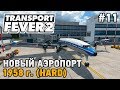 Transport Fever 2 #11 Новый аэропорт и самолеты (прохождение 1958 г. - HARD)