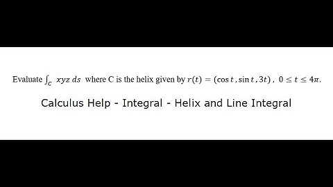 Calculus Help: Evaluate ∫C xyz ds where C is the helix given by r(t) = (cos t, sin t , 3t), 0≤t≤4π