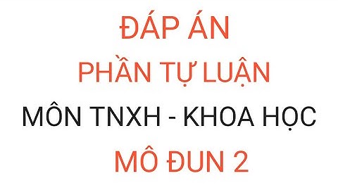 Đáp án tự luận môn TNXH - KHOA HỌC mô đun 2