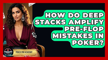 How Do Deep Stacks Amplify Pre-flop Mistakes In Poker? - Poker Pro Academy