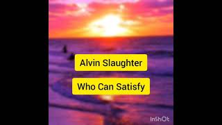 Who can Satisfy by Alvin Slaughter lyrics