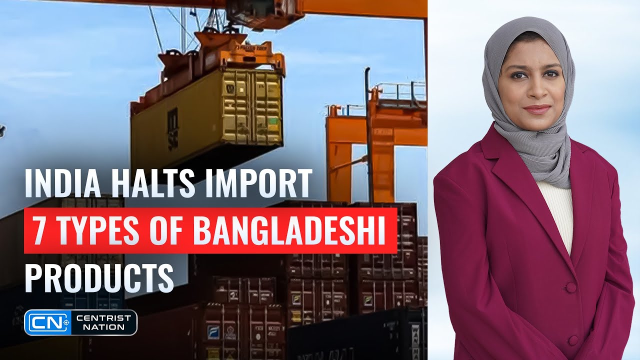 India Halts Import of Bangladeshi Garments, Processed Foods via Land Ports | Centrist Nation News