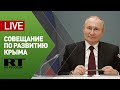 Путин проводит совещание по вопросам социально-экономического развития Крыма и Севастополя — LIVE