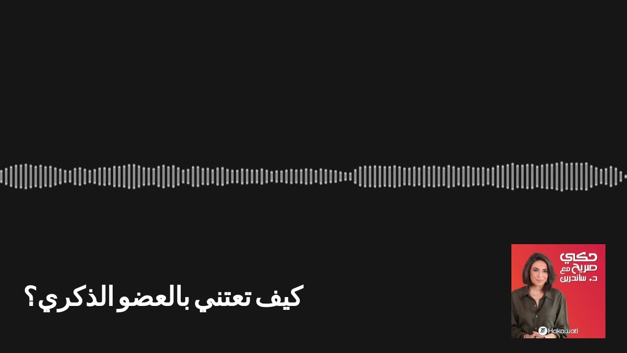 Hakeh Sareeh | حكي صريح - كيف تعتني بالعضو الذكري؟