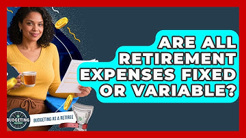 Are All Retirement Expenses Fixed Or Variable? - Budgeting as a Retiree