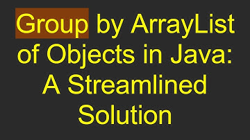Group by ArrayList of Objects in Java: A Streamlined Solution