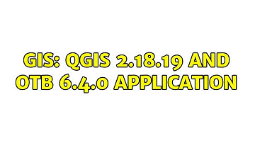 GIS: QGIS 2.18.19 and OTB 6.4.0 Application