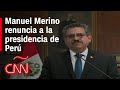 Manuel Merino, presidente interino de Perú, renunció tras cinco días en el cargo