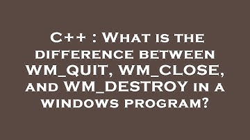 C++ : What is the difference between WM_QUIT, WM_CLOSE, and WM_DESTROY in a windows program?