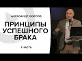 Принципы успешного брака - 1 часть | Александр Осипов