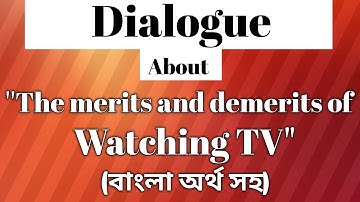 Write a dialogue between two friends about "The Merits and Demerits of Watching TV" (বাংলা অর্থ সহ)