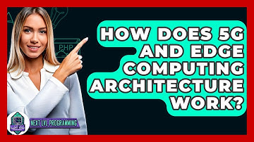 How Does 5G And Edge Computing Architecture Work? - Next LVL Programming