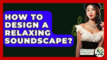How To Design A Relaxing Soundscape? - Holistic Harmony Music