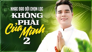 Không Phải Của Mình 2, Tiền Nhiều Để Làm Gì, ÂN THIÊN VỸ Nhạc Phật Đạo Đời Nghe Mà Thấm Từng Câu Hát