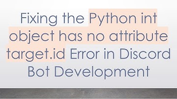 Fixing the Python int object has no attribute target.id Error in Discord Bot Development