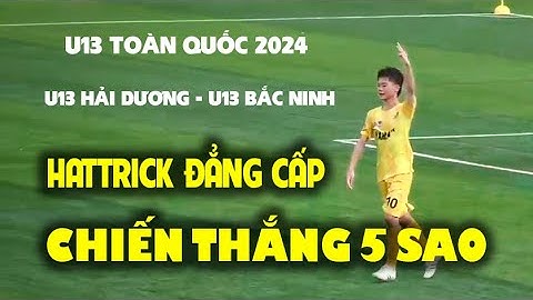 CHIẾN THẮNG 5 SAO / HATTRICK ĐẲNG CẤP / HADUWACO HẢI DƯƠNG - BẮC NINH / U13 TOÀN QUỐC 2024 / VFF