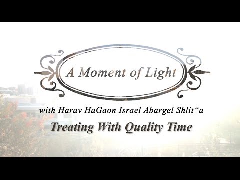 "A Moment of Light" with Harav HaGaon Israel Abargel Shlit"a - Treating With Quality Time