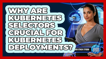 Why Are Kubernetes Selectors Crucial For Kubernetes Deployments? - Cloud Stack Studio